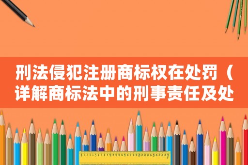刑法侵犯注冊商標權在處罰（詳解商標法中的刑事責任及處罰措施）