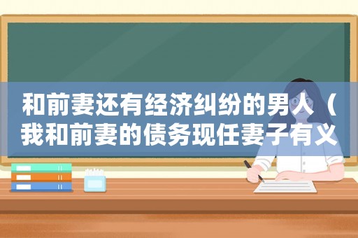 和前妻還有經濟糾紛的男人（我和前妻的債務現任妻子有義務還嗎）