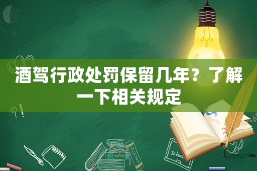 酒駕行政處罰保留幾年？了解一下相關規定