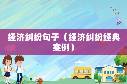 經濟糾紛句子（經濟糾紛經典案例）