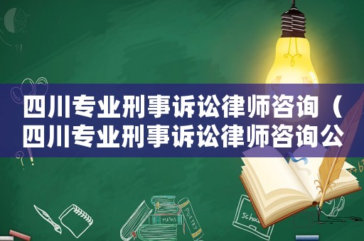 四川專業刑事訴訟律師咨詢（四川專業刑事訴訟律師咨詢公司）