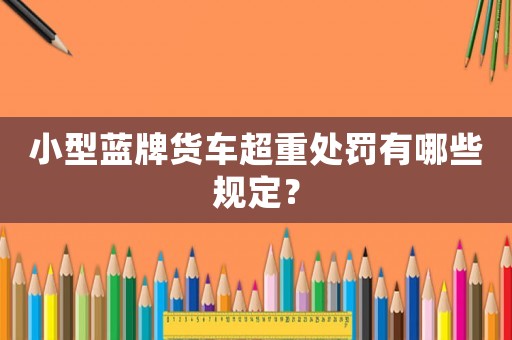 小型藍(lán)牌貨車超重處罰有哪些規(guī)定？
