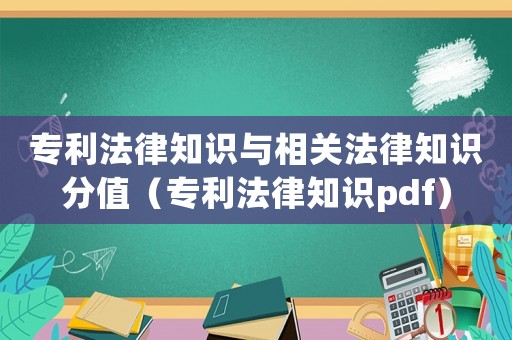 專利法律知識與相關法律知識分值（專利法律知識pdf）