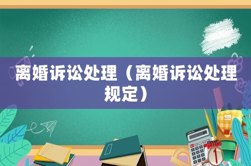 離婚訴訟處理（離婚訴訟處理規(guī)定）