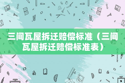 三間瓦屋拆遷賠償標準（三間瓦屋拆遷賠償標準表）