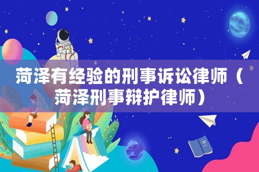 菏澤有經驗的刑事訴訟律師（菏澤刑事辯護律師）
