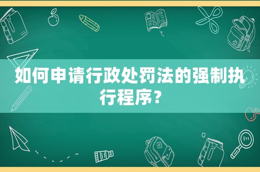 如何申請行政處罰法的強制執行程序？