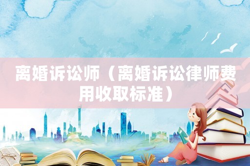 離婚訴訟師（離婚訴訟律師費用收取標準）