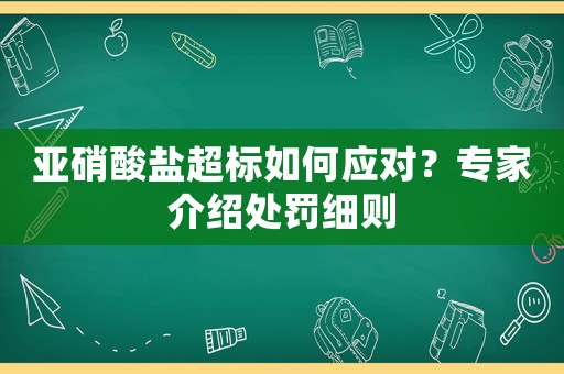 亞硝酸鹽超標如何應對？專家介紹處罰細則