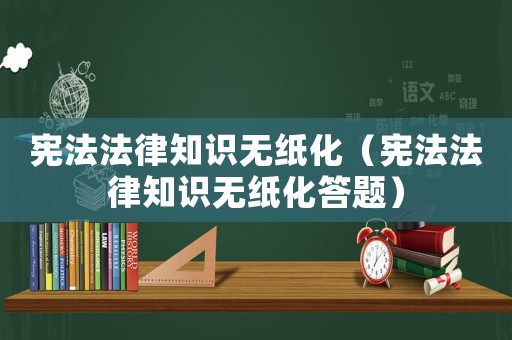 憲法法律知識無紙化（憲法法律知識無紙化答題）