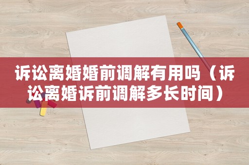 訴訟離婚婚前調(diào)解有用嗎（訴訟離婚訴前調(diào)解多長時間）