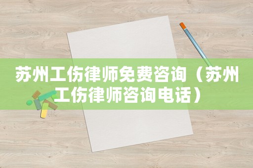 蘇州工傷律師免費咨詢（蘇州工傷律師咨詢電話）