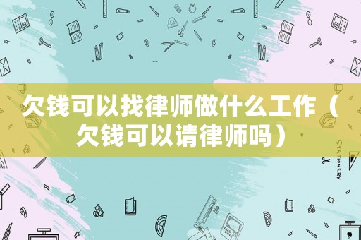欠錢可以找律師做什么工作（欠錢可以請律師嗎）