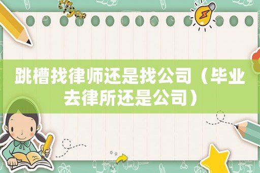跳槽找律師還是找公司（畢業去律所還是公司）