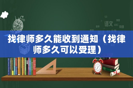 找律師多久能收到通知（找律師多久可以受理）