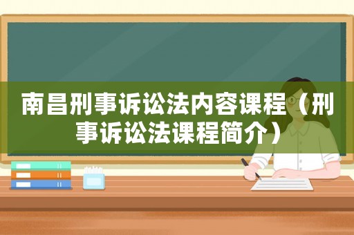 南昌刑事訴訟法內(nèi)容課程（刑事訴訟法課程簡介）