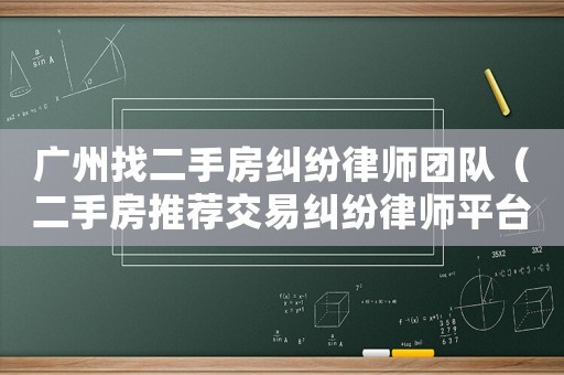廣州找二手房糾紛律師團隊（二手房推薦交易糾紛律師平臺）