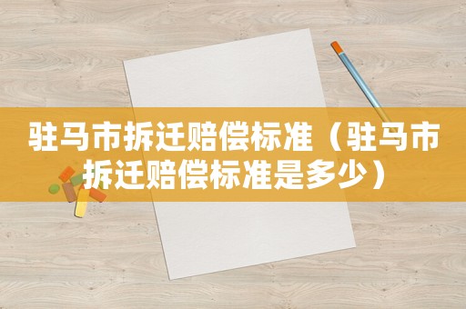 駐馬市拆遷賠償標準（駐馬市拆遷賠償標準是多少）