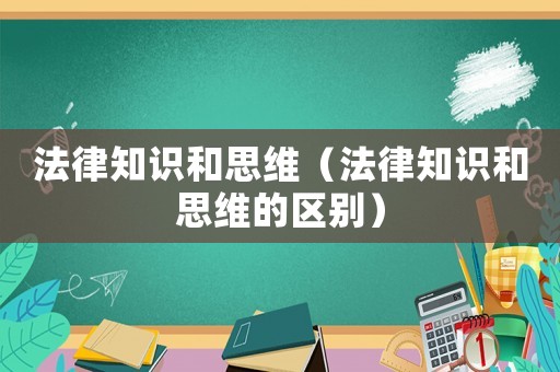 法律知識和思維（法律知識和思維的區(qū)別）