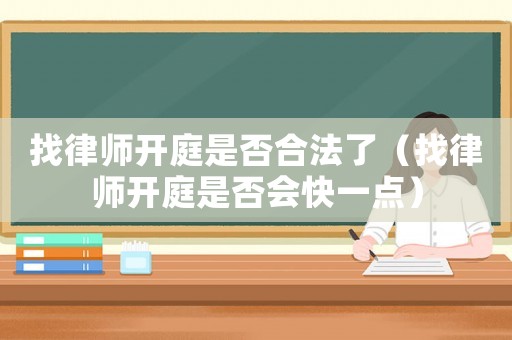找律師開庭是否合法了（找律師開庭是否會快一點）