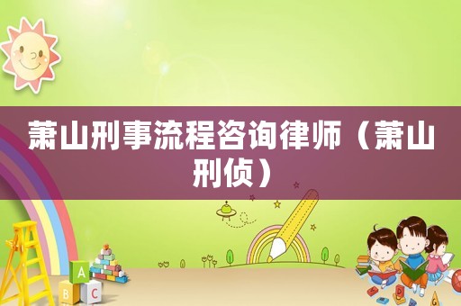 蕭山刑事流程咨詢律師（蕭山刑偵）