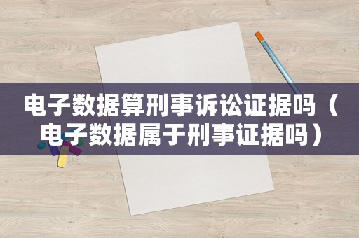 電子數據算刑事訴訟證據嗎（電子數據屬于刑事證據嗎）