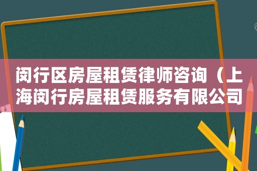 閔行區房屋租賃律師咨詢（上海閔行房屋租賃服務有限公司）