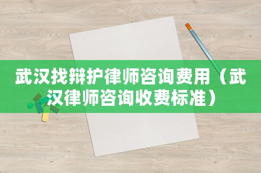 武漢找辯護律師咨詢費用（武漢律師咨詢收費標準）