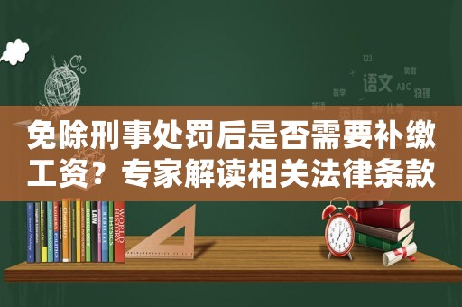 免除刑事處罰后是否需要補繳工資？專家解讀相關(guān)法律條款
