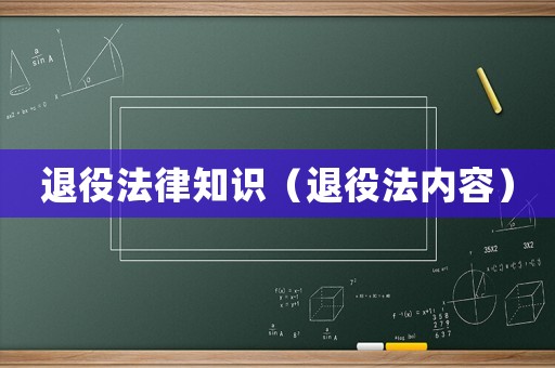 退役法律知識（退役法內(nèi)容）