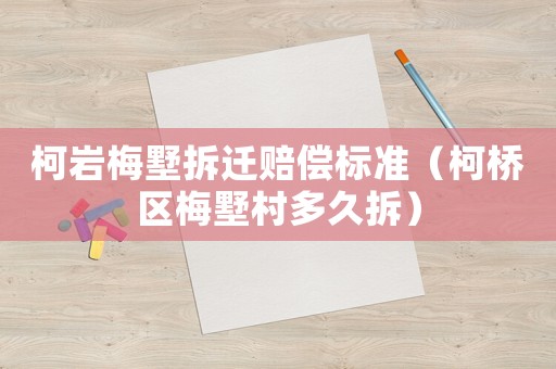 柯巖梅墅拆遷賠償標準（柯橋區梅墅村多久拆）