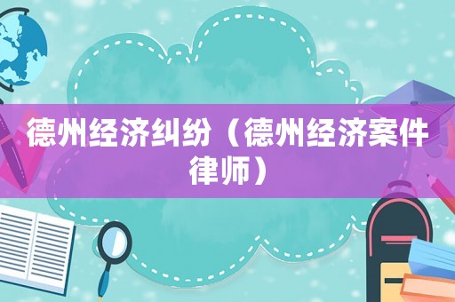 德州經(jīng)濟(jì)糾紛（德州經(jīng)濟(jì)案件律師）