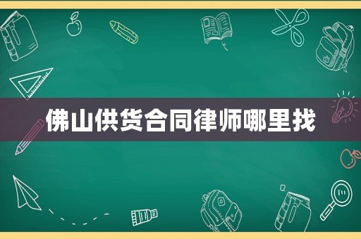 佛山供貨合同律師哪里找
