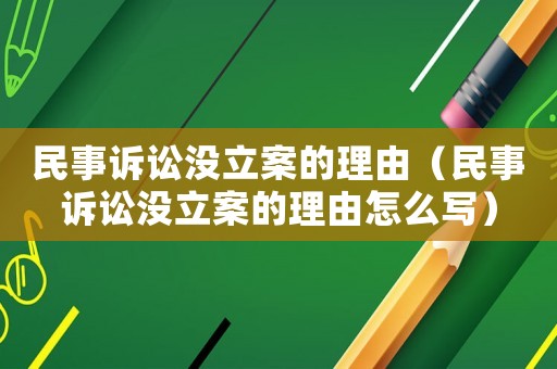 民事訴訟沒立案的理由（民事訴訟沒立案的理由怎么寫）