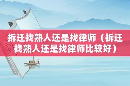 拆遷找熟人還是找律師（拆遷找熟人還是找律師比較好）