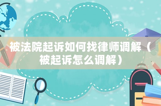 被法院起訴如何找律師調解（被起訴怎么調解）