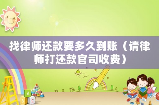 找律師還款要多久到賬（請律師打還款官司收費(fèi)）