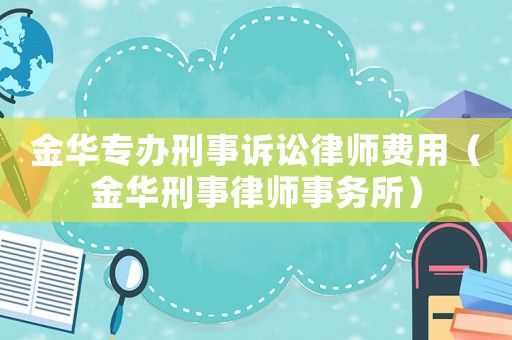 金華專辦刑事訴訟律師費用（金華刑事律師事務所）