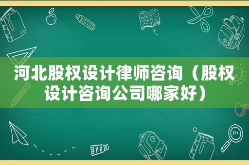 河北股權設計律師咨詢（股權設計咨詢公司哪家好）