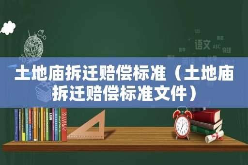 土地廟拆遷賠償標準（土地廟拆遷賠償標準文件）