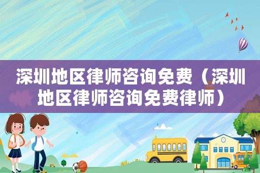 深圳地區律師咨詢免費（深圳地區律師咨詢免費律師）