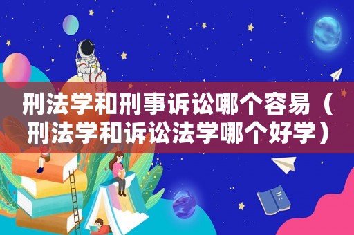 刑法學和刑事訴訟哪個容易（刑法學和訴訟法學哪個好學）