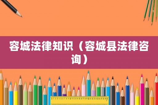 容城法律知識（容城縣法律咨詢）