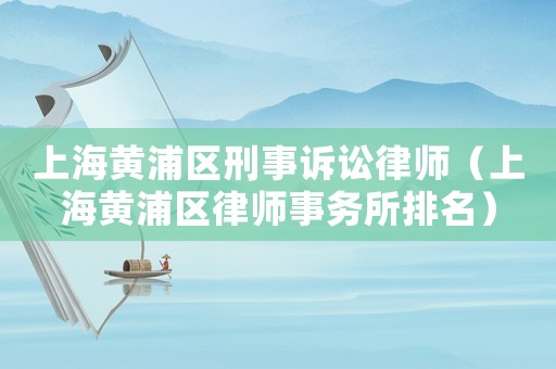 上海黃浦區刑事訴訟律師（上海黃浦區律師事務所排名）