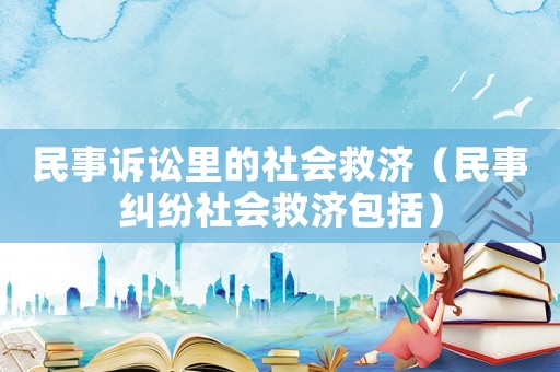 民事訴訟里的社會(huì)救濟(jì)（民事糾紛社會(huì)救濟(jì)包括）
