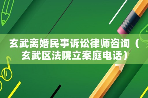 玄武離婚民事訴訟律師咨詢（玄武區法院立案庭電話）