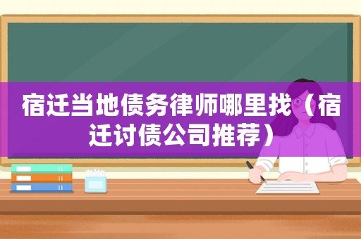 宿遷當地債務律師哪里找（宿遷討債公司推薦）