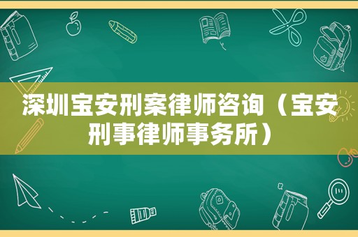 深圳寶安刑案律師咨詢（寶安刑事律師事務所）