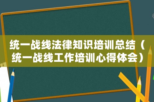 統一戰線法律知識培訓總結（統一戰線工作培訓心得體會）