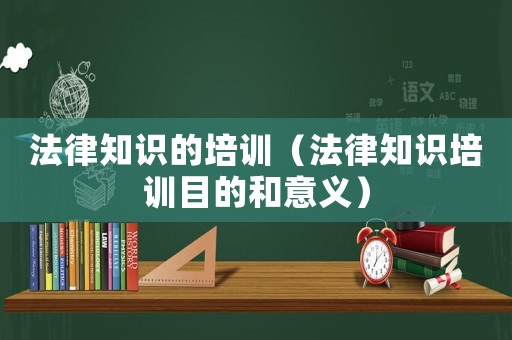 法律知識的培訓（法律知識培訓目的和意義）